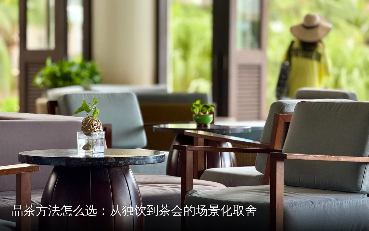 品茶方法怎么选:从独饮到茶会的场景化取舍